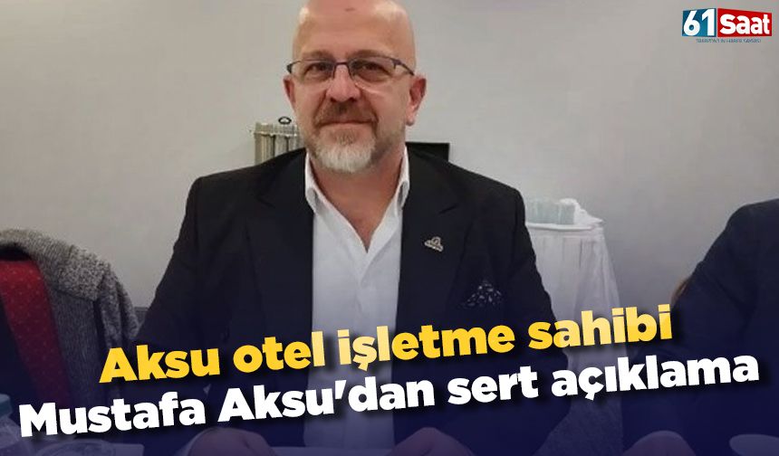 Aksu otel işletme sahibi Mustafa Aksu'dan sert açıklama