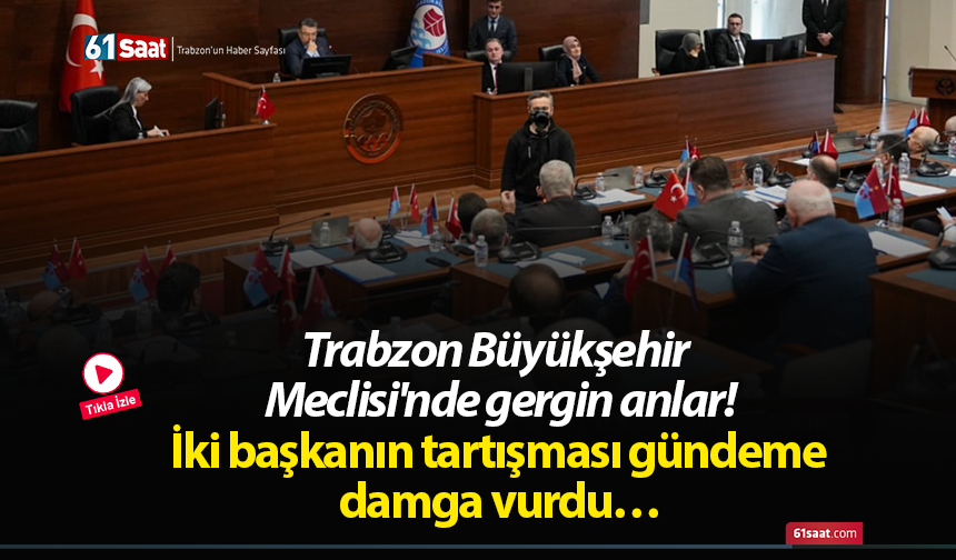 Trabzon Büyükşehir Meclisi'nde gergin anlar! İki başkanın tartışması gündeme damga vurdu…