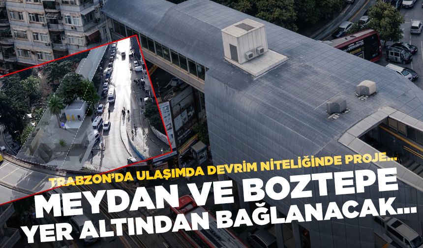 Trabzon'da ulaşımda devrim niteliğinde proje! Meydan ve Boztepe yer altından bağlanacak