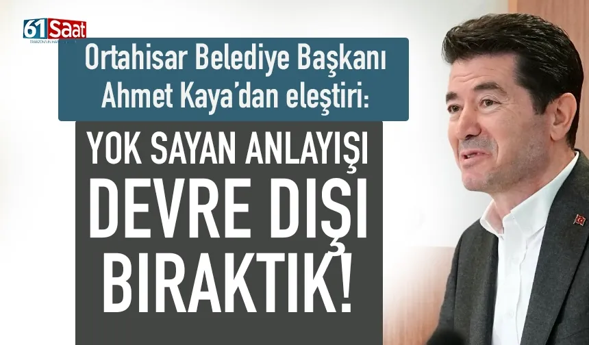 Başkan Ahmet Kaya: Yok sayan anlayışı, devre dışı bıraktık!