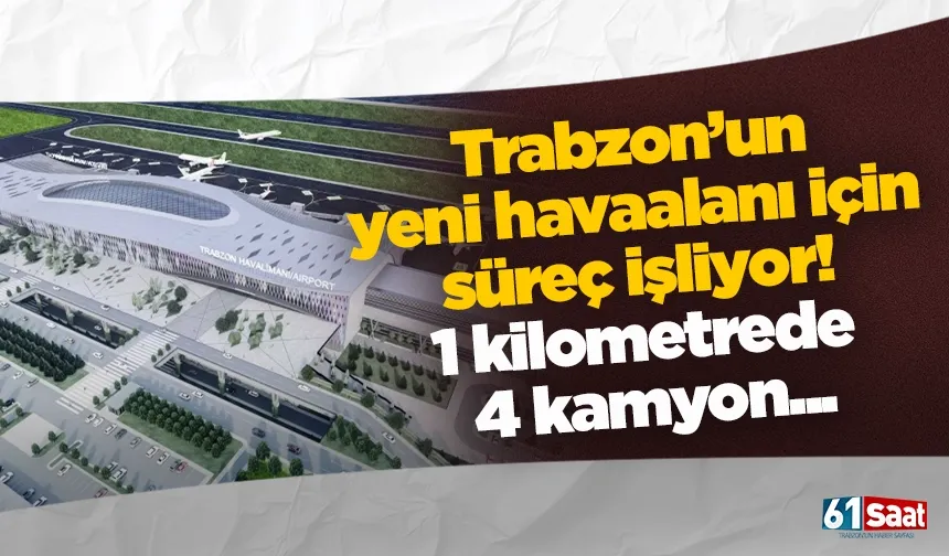 Trabzon’un yeni havaalanı için süreç işliyor! 1 kilometrede 4 kamyon...
