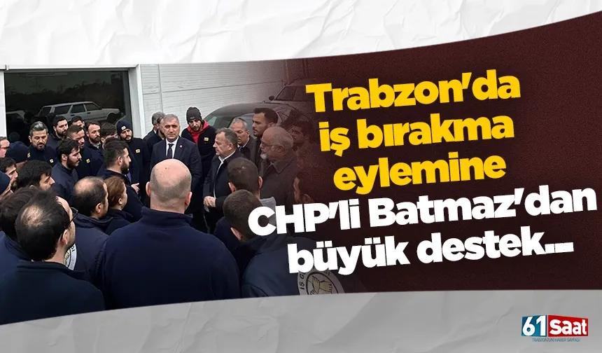 Trabzon'da iş bırakma eylemine CHP'li Batmaz'dan büyük destek...