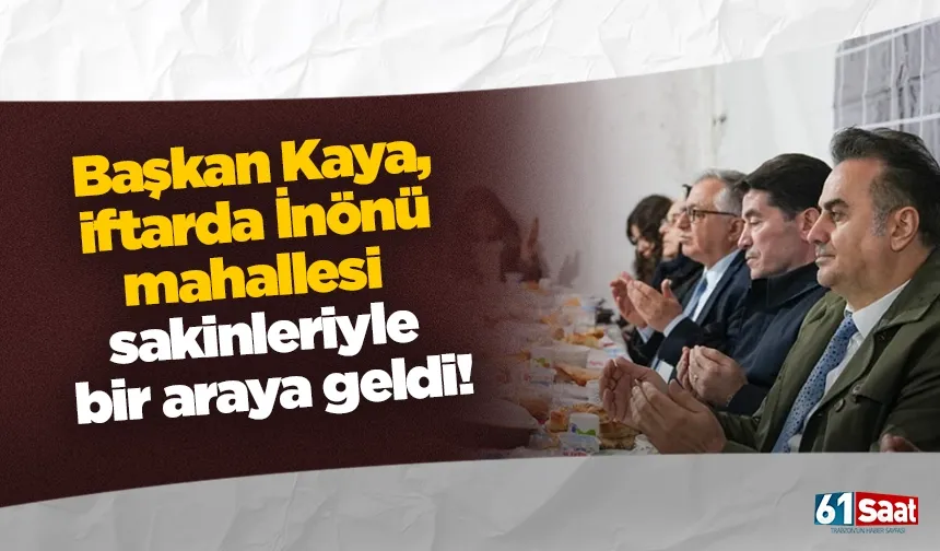 Başkan Kaya, iftarda İnönü mahallesi sakinleriyle bir araya geldi!