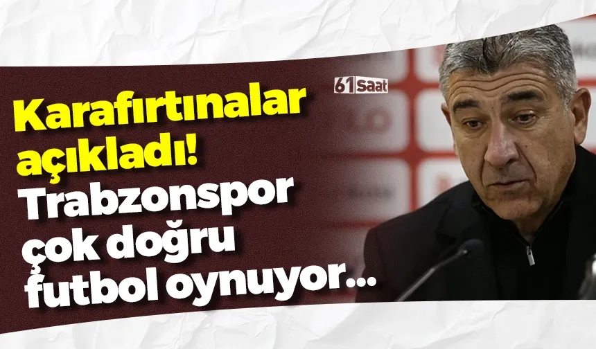 Karafırtınalar açıkladı! Trabzonspor çok doğru futbol oynuyor…