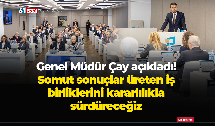Genel Müdür Çay açıkladı! Somut sonuçlar üreten iş birliklerini kararlılıkla sürdüreceğiz