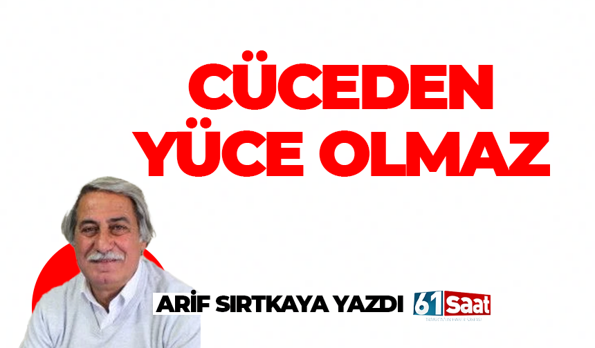 Arif Sırtkaya yazdı! CÜCEDEN YÜCE OLMAZ