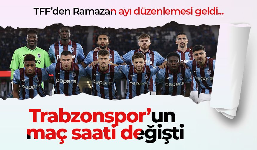 TFF Duyurdu: Trabzonspor’un maç saati değişti