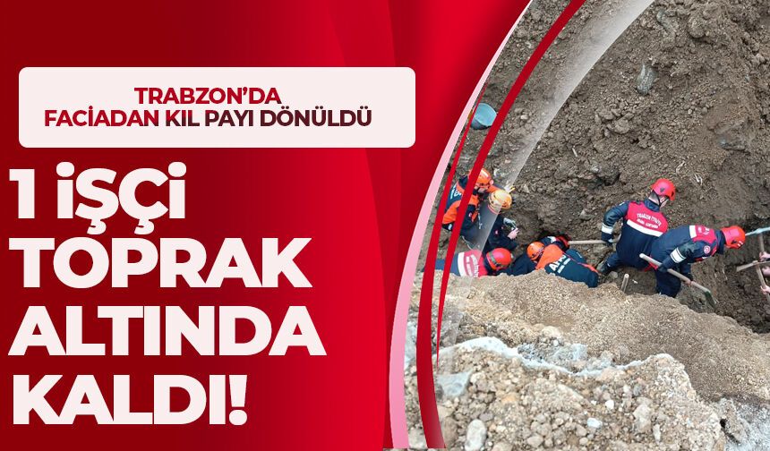 Trabzon'da işçi toprak altında kaldı... Faciadan kıl payı dönüldü!