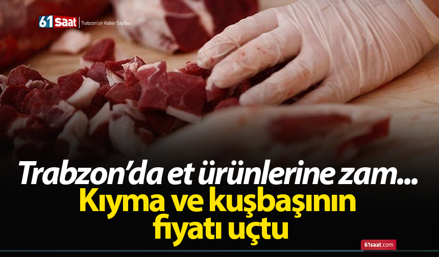 Trabzon’da et ürünlerine zam... Kıyma ve kuşbaşının fiyatı uçtu