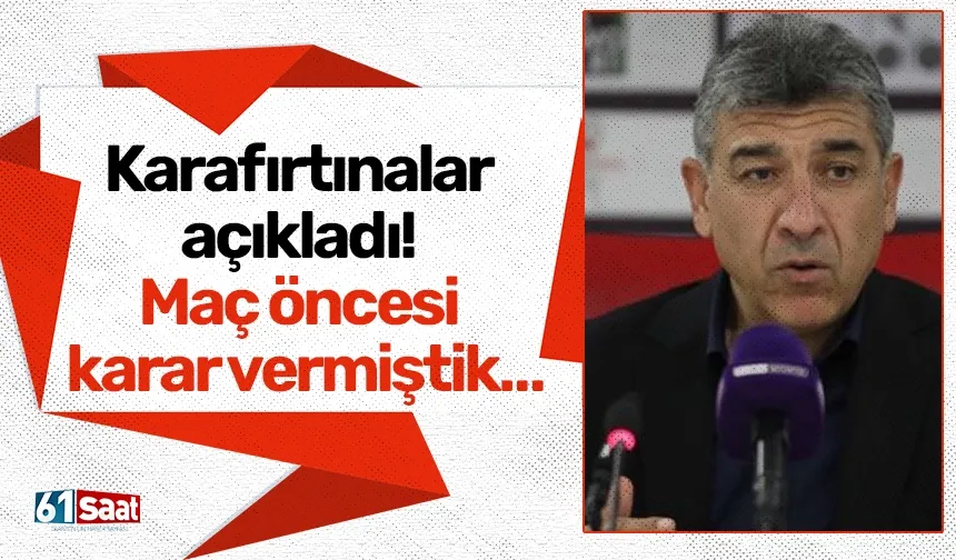 Karafırtınalar açıkladı! Maç öncesi karar vermiştik…