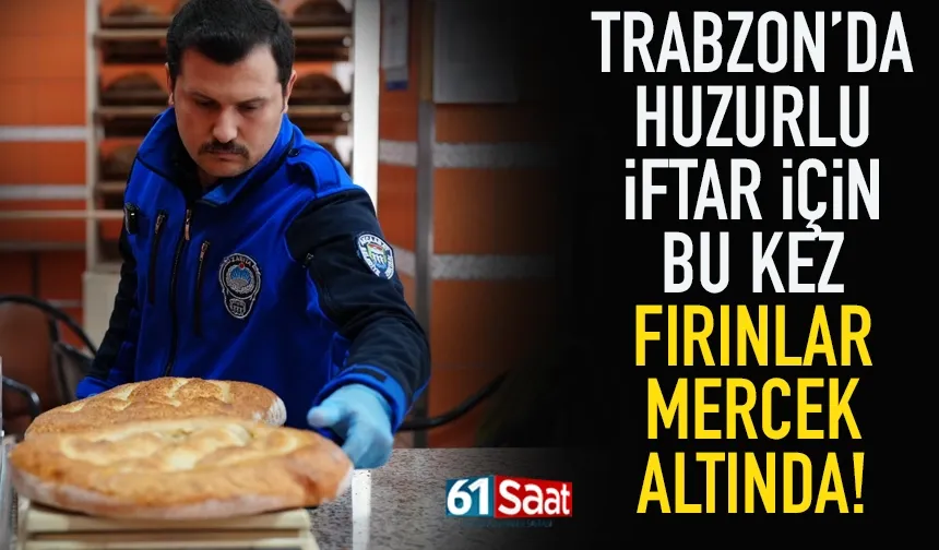 Trabzon'da huzurlu iftar için, bu kez fırınlar mercek altında...