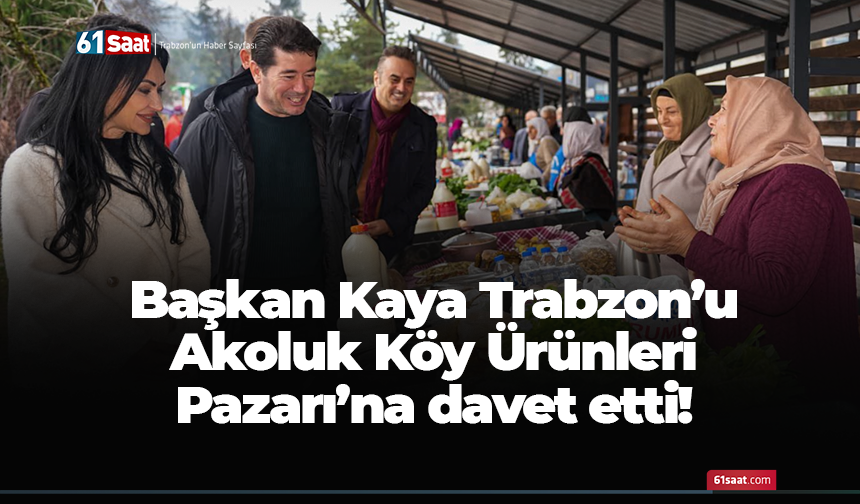 Başkan Kaya Trabzon’u Akoluk Köy Ürünleri Pazarı’na davet etti!