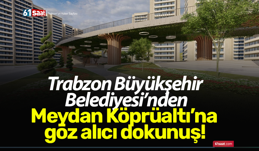 Trabzon Büyükşehir Belediyesi’nden Meydan Köprüaltı’na göz alıcı dokunuş!