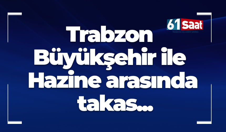 Trabzon Büyükşehir ile Hazine arasında takas...