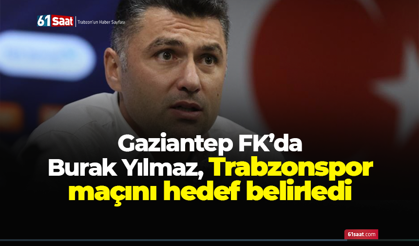 Gaziantep FK’da Burak Yılmaz Trabzonspor maçını hedef belirledi