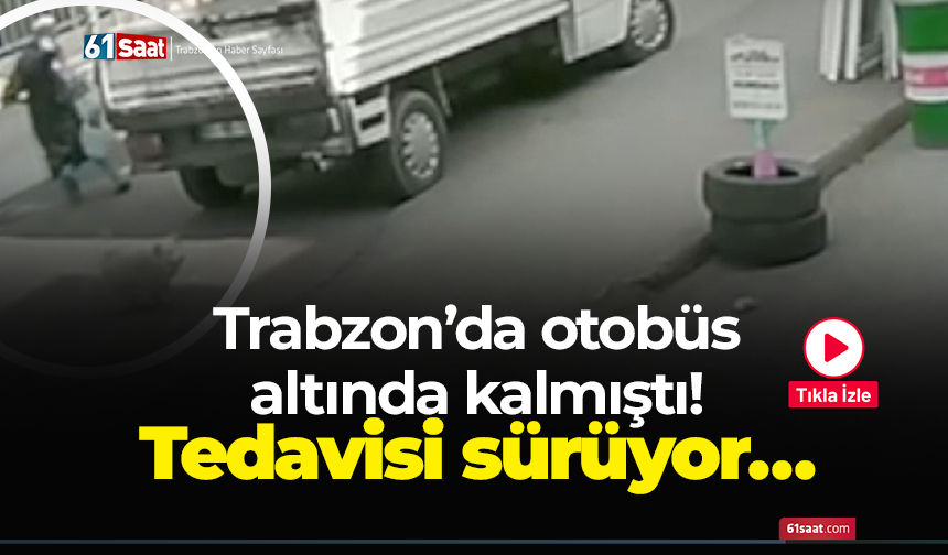Trabzon’da otobüs altında kalmıştı! Tedavisi sürüyor…