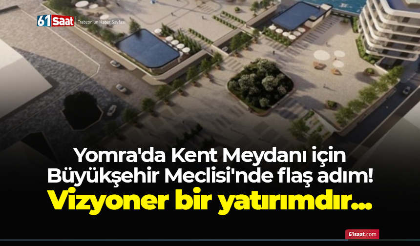 Yomra'da Kent Meydanı için Büyükşehir Meclisi'nde flaş adım! Vizyoner bir yatırımdır...