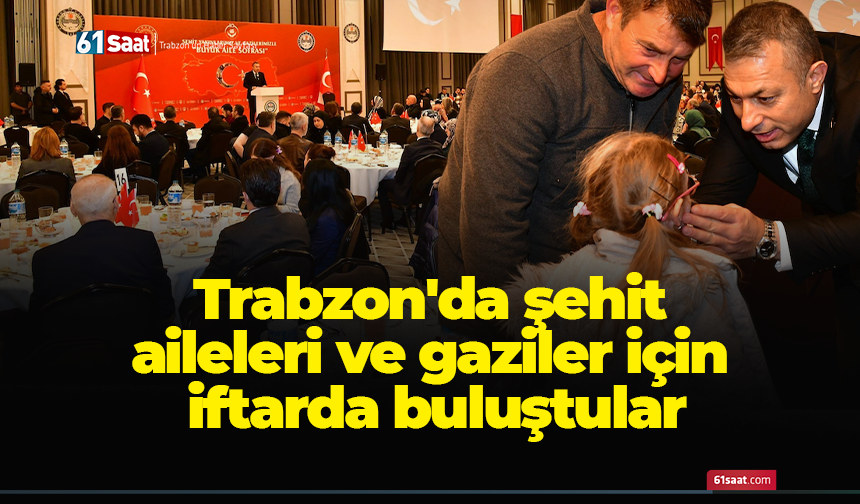 Trabzon'da şehit aileleri ve gaziler için iftarda buluştular