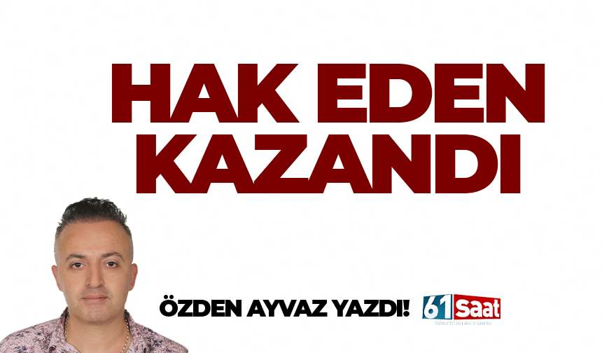 Özden Ayvaz yazdı! Hak eden kazandı