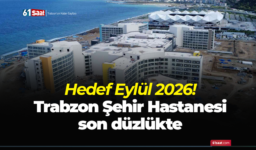 Hedef Eylül 2026! Trabzon Şehir Hastanesi son düzlükte