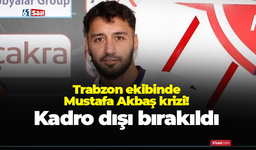 Trabzon ekibinde Mustafa Akbaş krizi! Kadro dışı bırakıldı