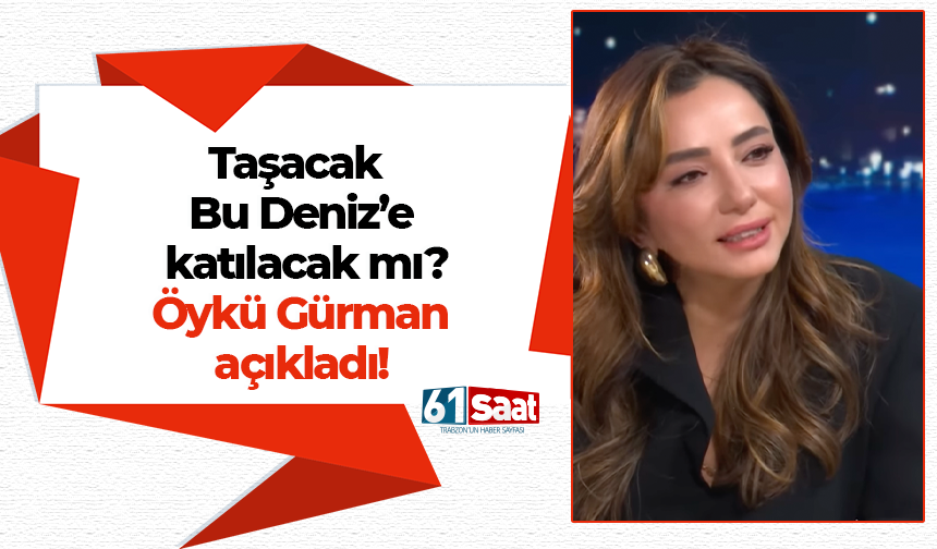 Taşacak Bu Deniz’e katılacak mı? Öykü Gürman açıkladı!