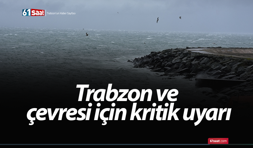 Trabzon ve çevresi için kritik uyarı