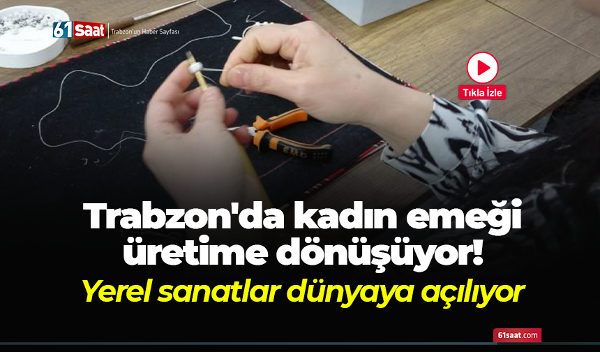 Trabzon'da kadın emeği üretime dönüşüyor! Yerel sanatlar dünyaya açılıyor