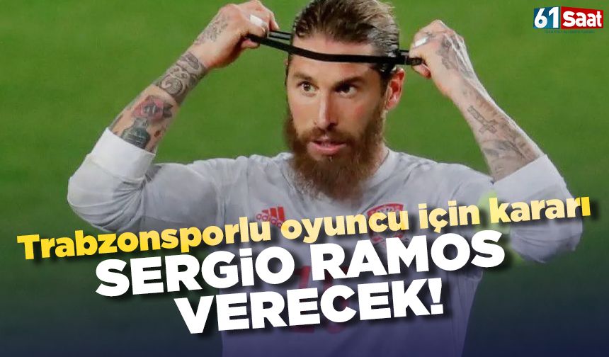Trabzonsporlu oyuncu için kararı Sergio Ramos verecek!