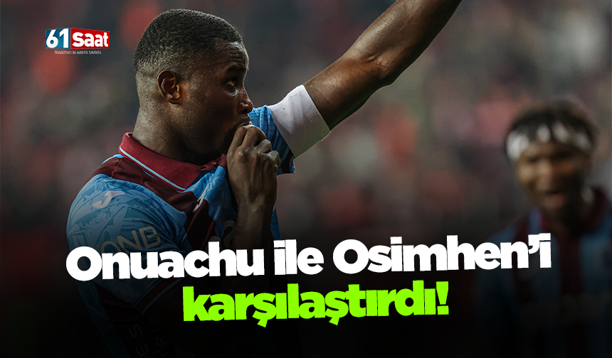 Onuachu ile Osimhen’i karşılaştırdı!