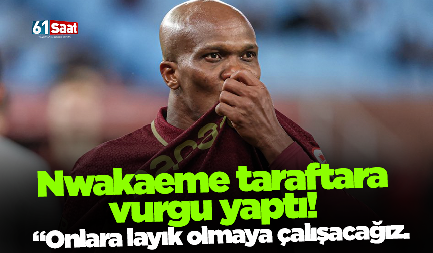 Nwakaeme taraftara vurgu yaptı!  “Onlara layık olmaya çalışacağız.