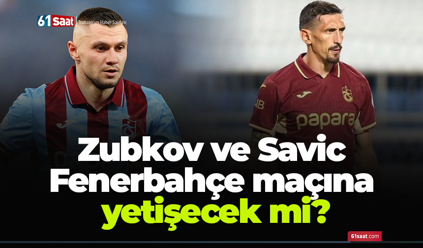 Zubkov ve Savic Fenerbahçe maçına yetişecek mi?