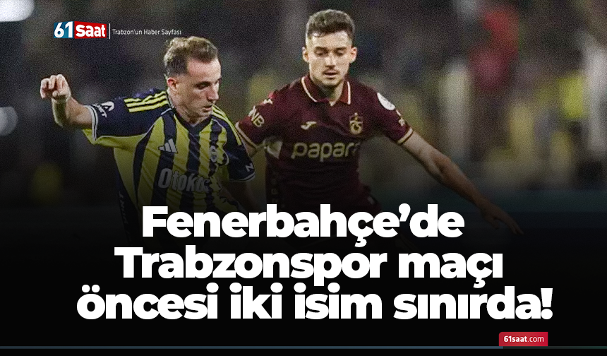 Fenerbahçe’de Trabzonspor maçı öncesi iki isim sınırda!