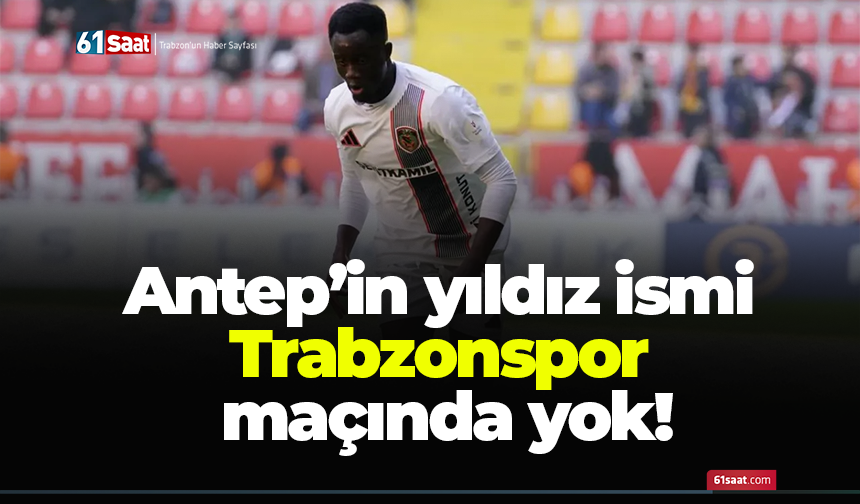 Antep’in yıldızı Trabzonspor maçında yok!