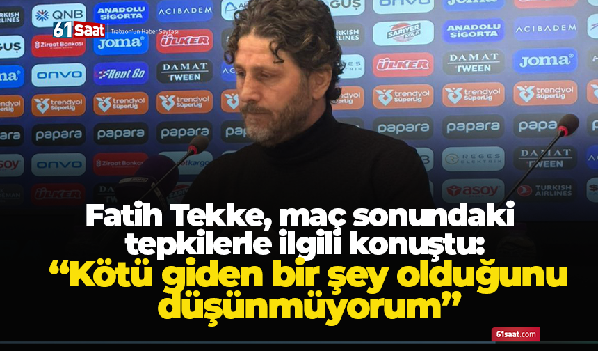 Fatih Tekke, maç sonundaki tepkilerle ilgili konuştu: “Kötü giden bir şey olduğunu düşünmüyorum”
