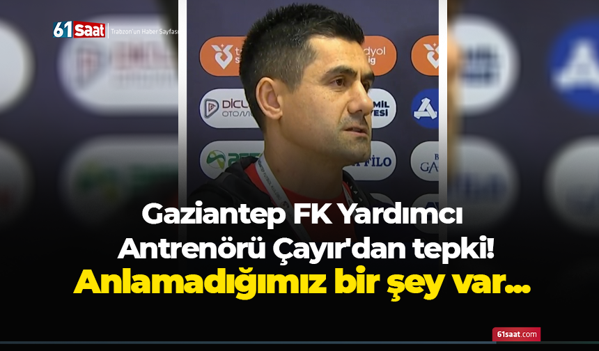 Gaziantep FK Yardımcı Antrenör Çayır'dan tepki! Anlamadığımız bir şey var...