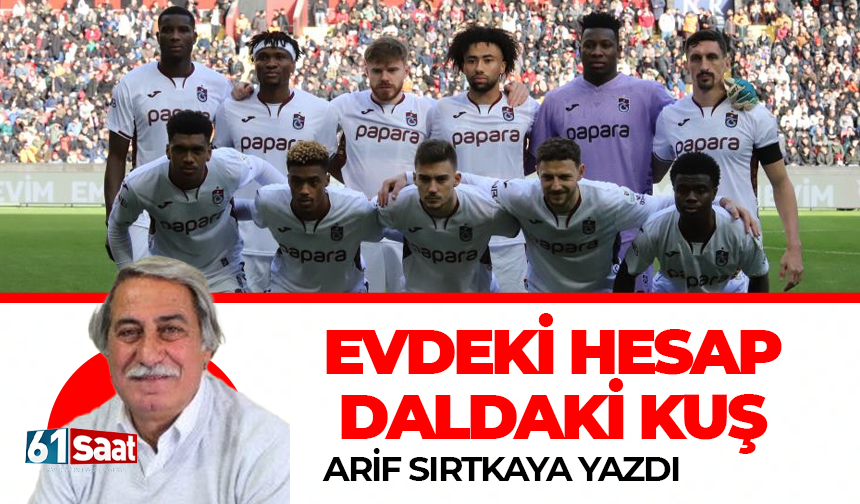 Arif Sırtkaya yazdı! Evdeki hesap daldaki kuş…