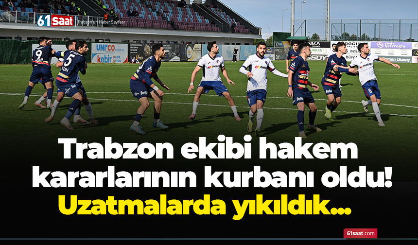 Trabzon ekibi hakem kararlarının kurbanı oldu!