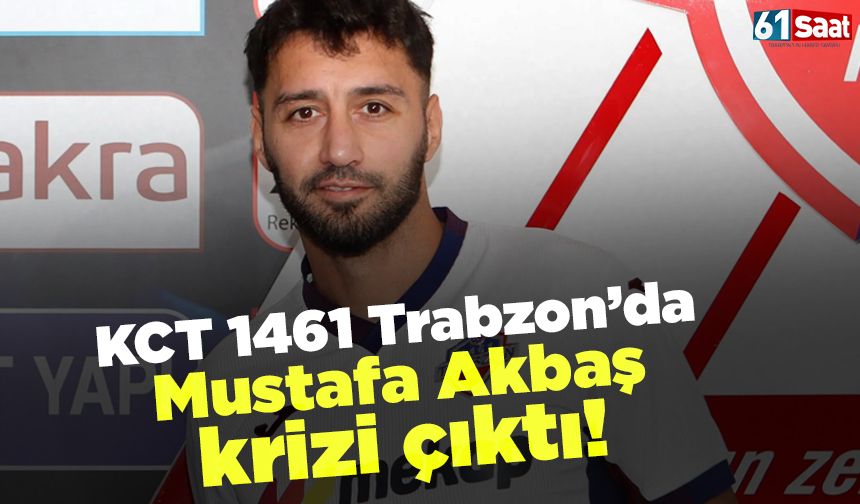 Kct 1461 Trabzon’dan Mustafa Akbaş krizi!