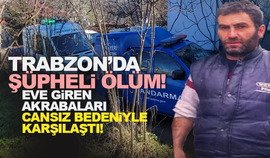 Trabzon'da şüpheli ölüm: Eve giren yakınları cansız bedeniyle karşılaştı