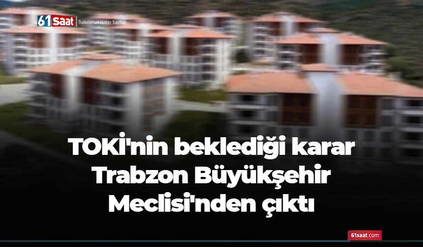TOKİ'nin beklediği karar Trabzon Büyükşehir Meclisi'nden çıktı