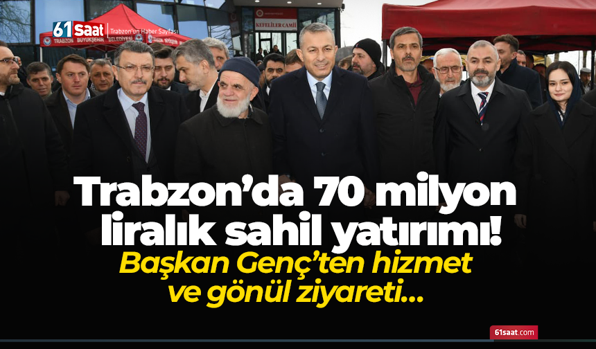 Trabzon’da 70 milyon liralık sahil yatırımı! Başkan Genç’ten hizmet ve gönül ziyareti…