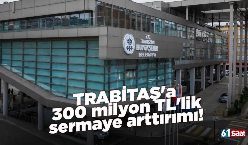 TRABİTAŞ'a 300 milyon TL'lik sermaya arttırımı!