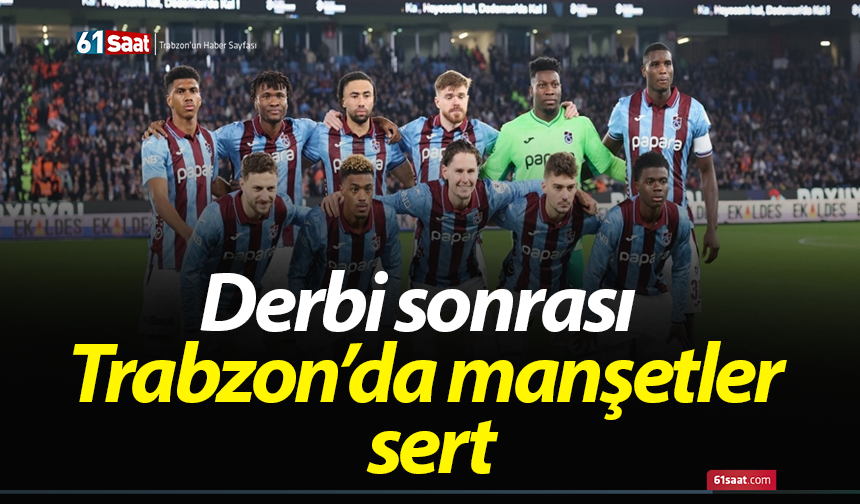 Derbi sonrası Trabzon’da manşetler sert