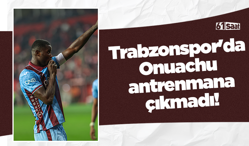 Trabzonspor'da Onuachu antrenmana çıkmadı!