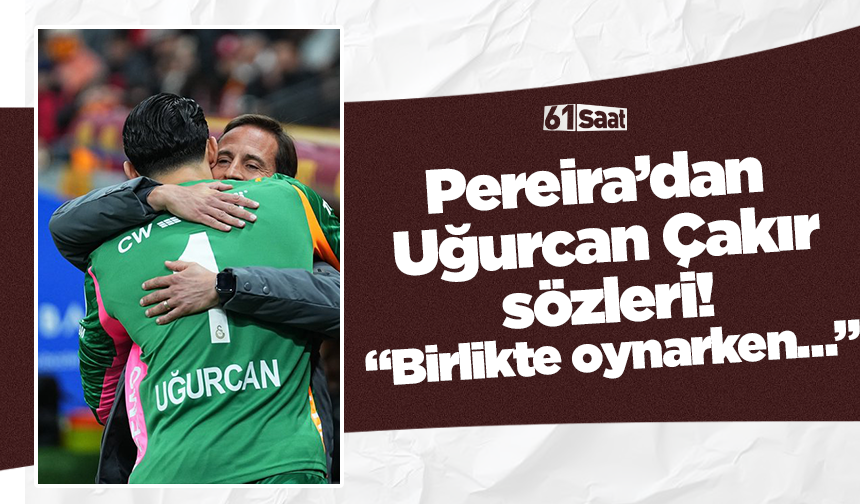 Pereira’dan Uğurcan Çakır sözleri! “Birlikte oynarken…”
