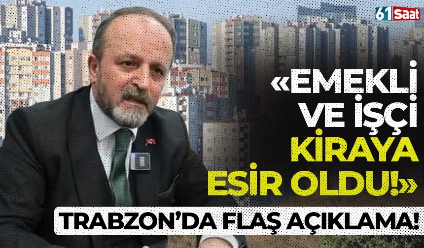 Trabzon'da flaş açıklama! "Emekli ve işçi kiraya esir oldu..."