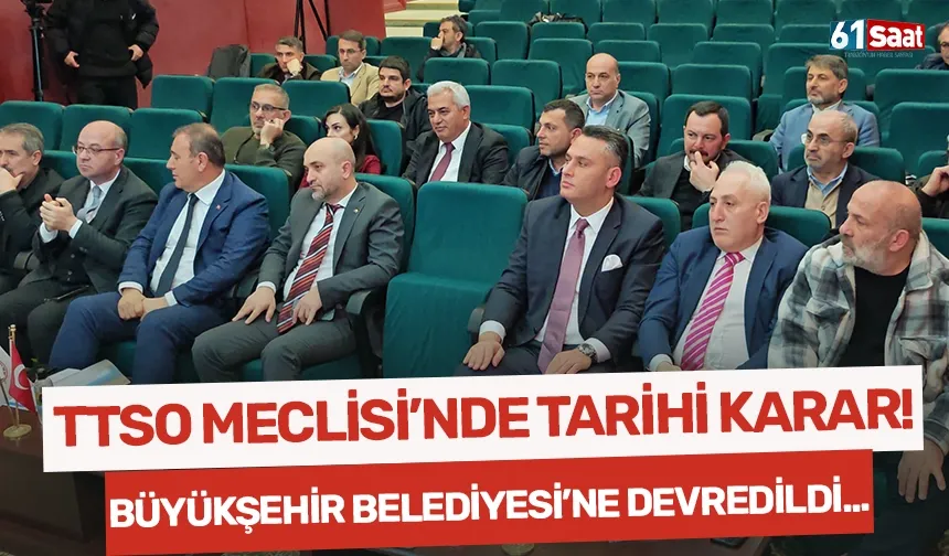 TTSO Meclisi'nde tarihi karar... Büyükşehir Belediyesi'ne devredildi!