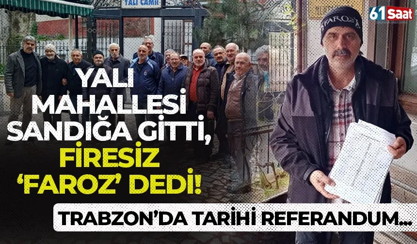 Trabzon'da tarihi referandum: Yalı mahallesi sandığa gitti, firesiz "Faroz" dedi!