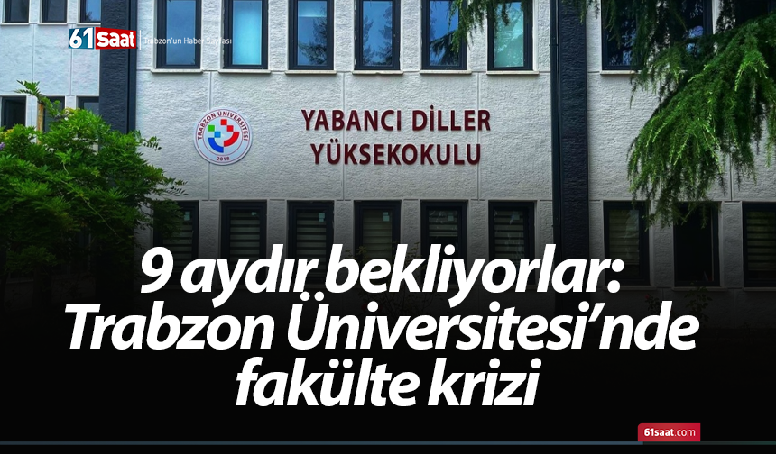 9 aydır bekliyorlar: Trabzon Üniversitesi’nde fakülte krizi